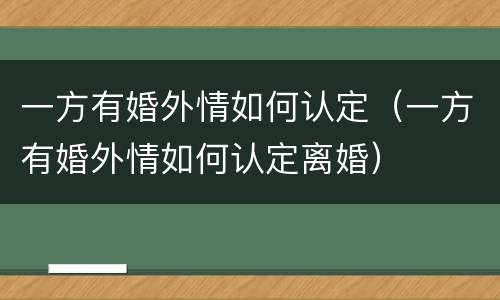 一方有婚外情如何认定（一方有婚外情如何认定离婚）