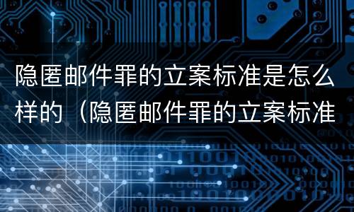 隐匿邮件罪的立案标准是怎么样的（隐匿邮件罪的立案标准是怎么样的呢）