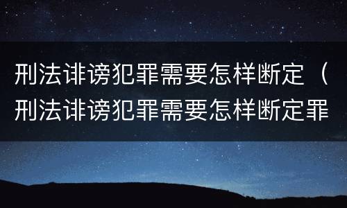 刑法诽谤犯罪需要怎样断定（刑法诽谤犯罪需要怎样断定罪名）
