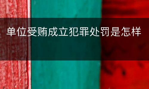 单位受贿成立犯罪处罚是怎样