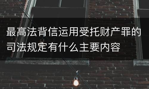 最高法背信运用受托财产罪的司法规定有什么主要内容