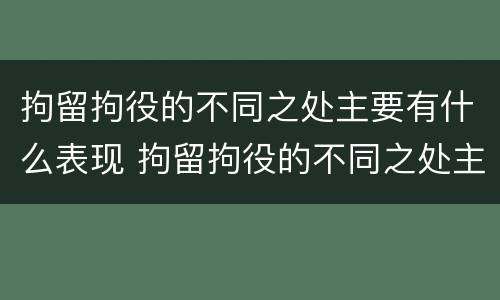 拘留拘役的不同之处主要有什么表现 拘留拘役的不同之处主要有什么表现