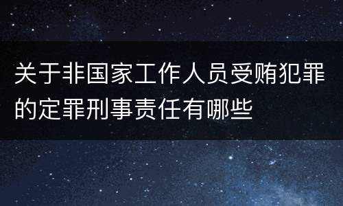 关于非国家工作人员受贿犯罪的定罪刑事责任有哪些