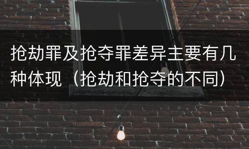 抢劫罪及抢夺罪差异主要有几种体现（抢劫和抢夺的不同）