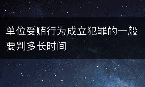 单位受贿行为成立犯罪的一般要判多长时间