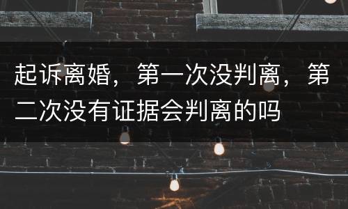 起诉离婚，第一次没判离，第二次没有证据会判离的吗