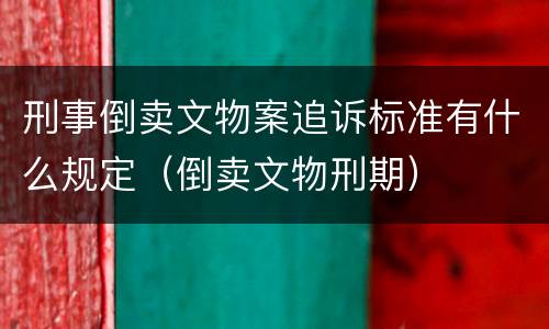 刑事倒卖文物案追诉标准有什么规定（倒卖文物刑期）