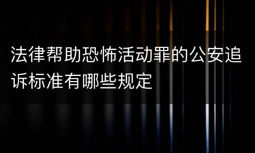 法律帮助恐怖活动罪的公安追诉标准有哪些规定