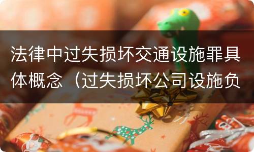 法律中过失损坏交通设施罪具体概念（过失损坏公司设施负什么责任）