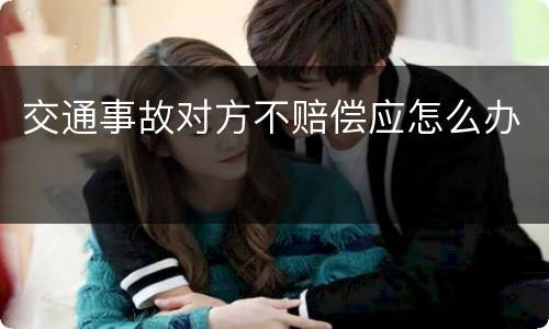 交通事故对方不赔偿应怎么办