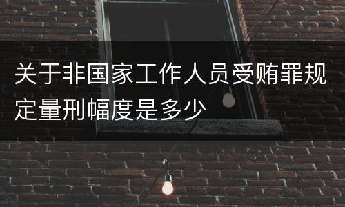关于非国家工作人员受贿罪规定量刑幅度是多少