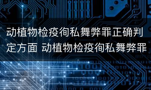 动植物检疫徇私舞弊罪正确判定方面 动植物检疫徇私舞弊罪犯罪主体