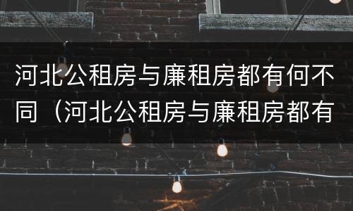 河北公租房与廉租房都有何不同（河北公租房与廉租房都有何不同呢）