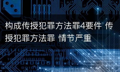 构成传授犯罪方法罪4要件 传授犯罪方法罪 情节严重