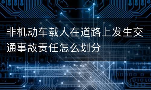 非机动车载人在道路上发生交通事故责任怎么划分