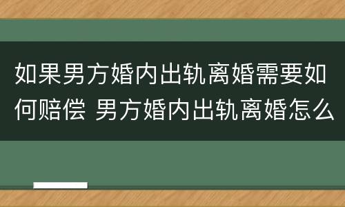 如果男方婚内出轨离婚需要如何赔偿 男方婚内出轨离婚怎么赔偿