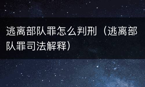 逃离部队罪怎么判刑（逃离部队罪司法解释）