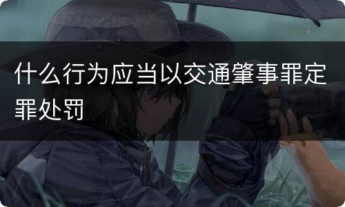 什么行为应当以交通肇事罪定罪处罚