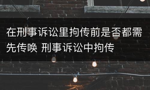 在刑事诉讼里拘传前是否都需先传唤 刑事诉讼中拘传