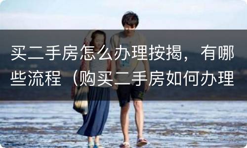 买二手房怎么办理按揭，有哪些流程（购买二手房如何办理按揭及交易流程）