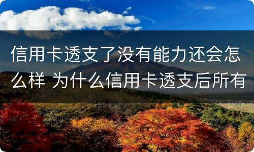 信用卡透支了没有能力还会怎么样 为什么信用卡透支后所有贷款都贷不下来