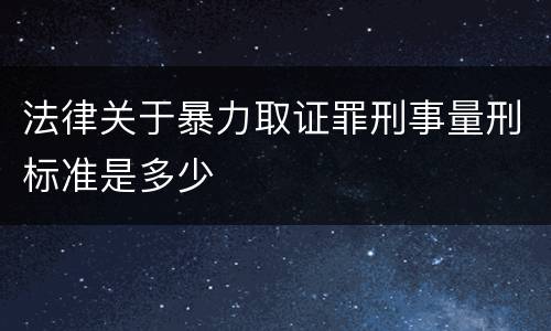 法律关于暴力取证罪刑事量刑标准是多少