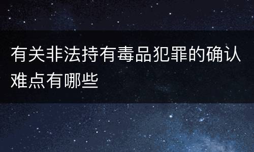 有关非法持有毒品犯罪的确认难点有哪些