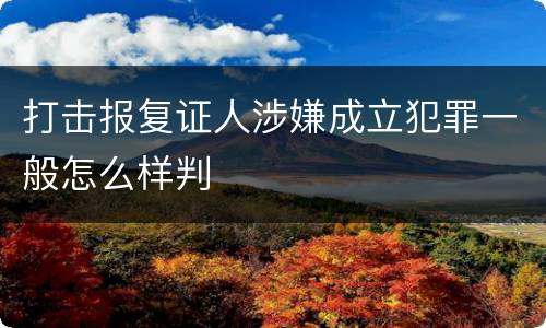 打击报复证人涉嫌成立犯罪一般怎么样判
