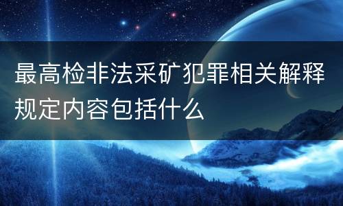 最高检非法采矿犯罪相关解释规定内容包括什么