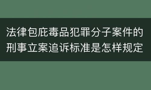 法律包庇毒品犯罪分子案件的刑事立案追诉标准是怎样规定