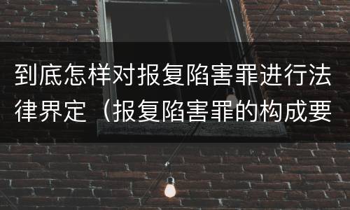 到底怎样对报复陷害罪进行法律界定（报复陷害罪的构成要件）