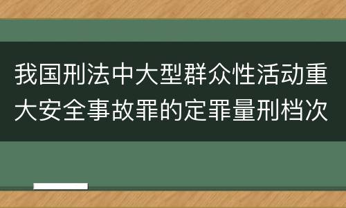 我国刑法中大型群众性活动重大安全事故罪的定罪量刑档次是怎样的