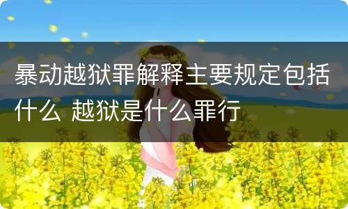 暴动越狱罪解释主要规定包括什么 越狱是什么罪行