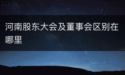 河南股东大会及董事会区别在哪里