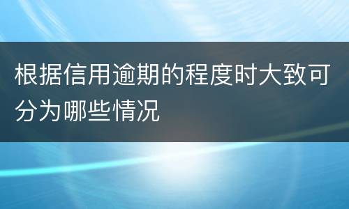 根据信用逾期的程度时大致可分为哪些情况