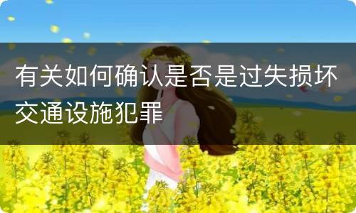 有关如何确认是否是过失损坏交通设施犯罪