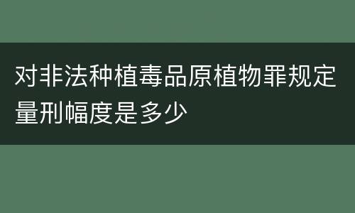 对非法种植毒品原植物罪规定量刑幅度是多少