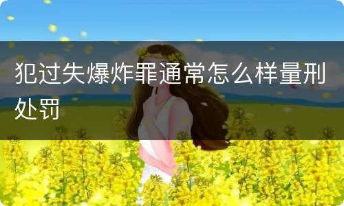 犯过失爆炸罪通常怎么样量刑处罚