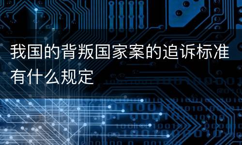 我国的背叛国家案的追诉标准有什么规定