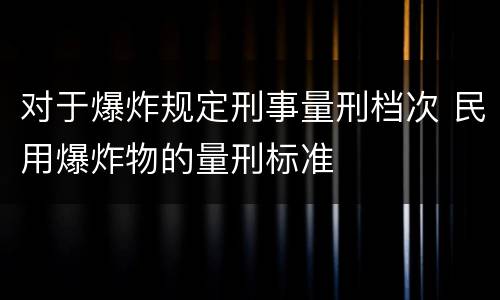 对于爆炸规定刑事量刑档次 民用爆炸物的量刑标准