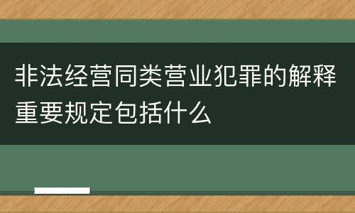 非法经营同类营业犯罪的解释重要规定包括什么