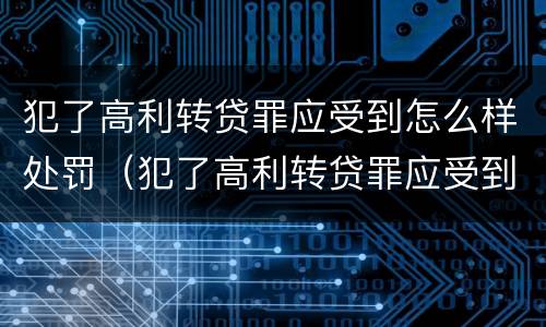 犯了高利转贷罪应受到怎么样处罚（犯了高利转贷罪应受到怎么样处罚呢）
