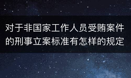 对于非国家工作人员受贿案件的刑事立案标准有怎样的规定