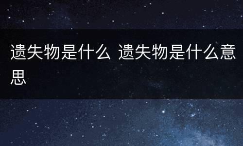 遗失物是什么 遗失物是什么意思