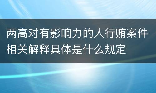 两高对有影响力的人行贿案件相关解释具体是什么规定