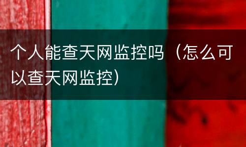 个人能查天网监控吗（怎么可以查天网监控）