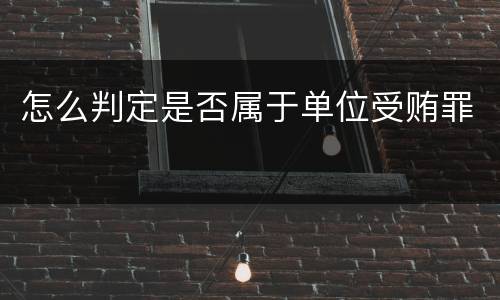 怎么判定是否属于单位受贿罪