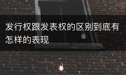发行权跟发表权的区别到底有怎样的表现
