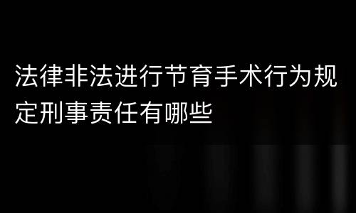 法律非法进行节育手术行为规定刑事责任有哪些