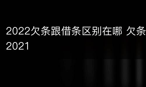 2022欠条跟借条区别在哪 欠条2021